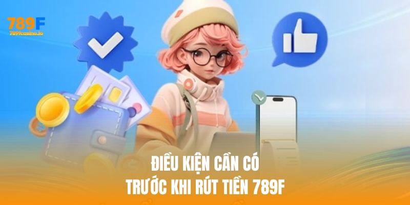 Điều kiện cần có trước khi rút tiền 789f